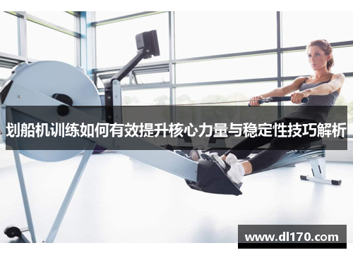 划船机训练如何有效提升核心力量与稳定性技巧解析