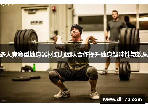 多人竞赛型健身器材助力团队合作提升健身趣味性与效果