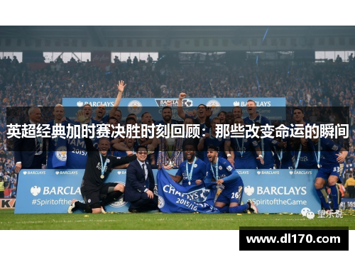 英超经典加时赛决胜时刻回顾：那些改变命运的瞬间