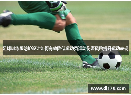 足球训练服防护设计如何有效降低运动员运动伤害风险提升运动表现