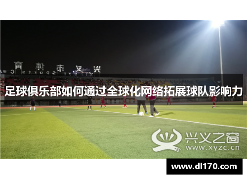 足球俱乐部如何通过全球化网络拓展球队影响力