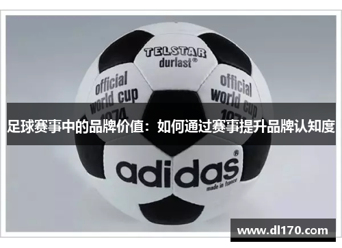 足球赛事中的品牌价值：如何通过赛事提升品牌认知度